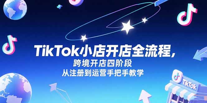 TikTok小店开店全流程，跨境开店四阶段，从注册到运营手把手教学祝你网-副业赚钱-互联网创业-资源整合祝你网