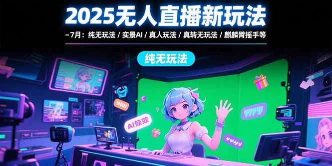 2025无人直播新玩法-7月：纯无玩法/实景AI/真人玩法/绿幕玩法/真转无玩法祝你网-副业赚钱-互联网创业-资源整合祝你网