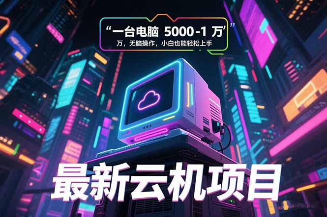 最新云机项目 一台电脑5000到10000 无脑操作小白也能轻松上手祝你网-副业赚钱-互联网创业-资源整合祝你网