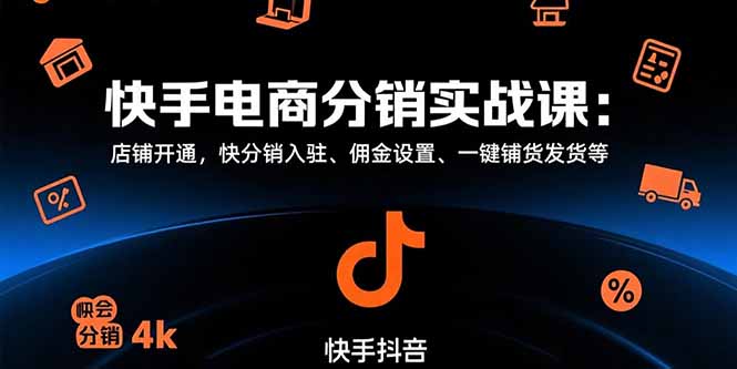 快手电商分销实战课：店铺开通，快分销入驻、佣金设置、一键铺货发货等祝你网-副业赚钱-互联网创业-资源整合祝你网