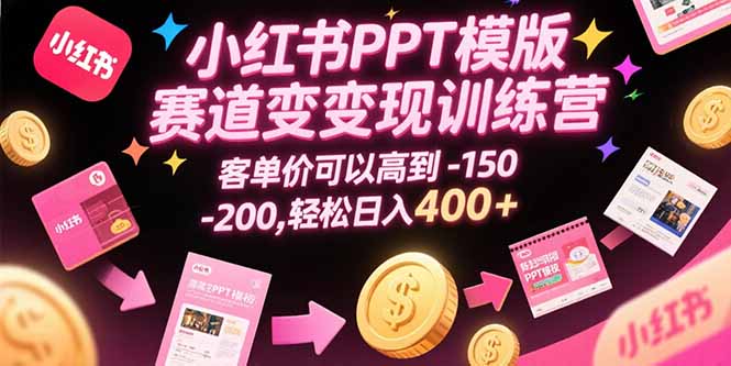 小红书PPT模版赛道变现训练营，客单价可以高到150-200，轻松日入400+祝你网-副业赚钱-互联网创业-资源整合祝你网