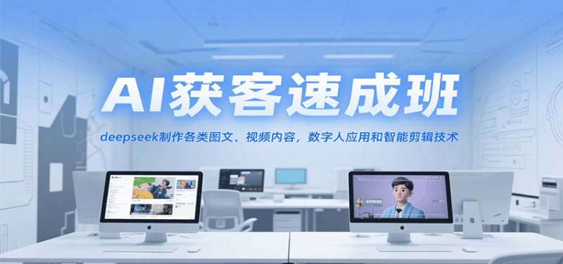 AI获客速成班，deepseek制作各类图文、视频内容，数字人应用和智能剪辑技术祝你网-副业赚钱-互联网创业-资源整合祝你网