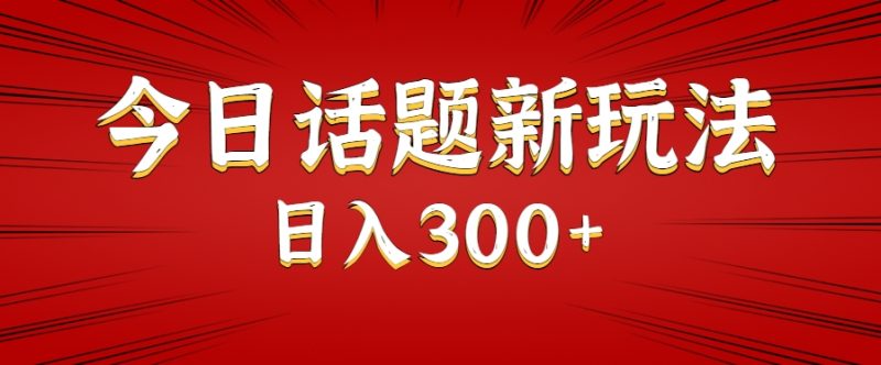 今日话题新玩法，几分钟可以制作一个，多种变现玩法日入300+祝你网-副业赚钱-互联网创业-资源整合祝你网