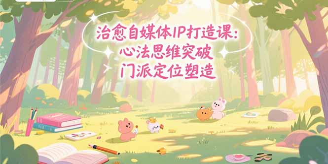 治愈自媒体IP打造课：心法思维突破，门派定位塑造，商业闭环搭建祝你网-副业赚钱-互联网创业-资源整合祝你网