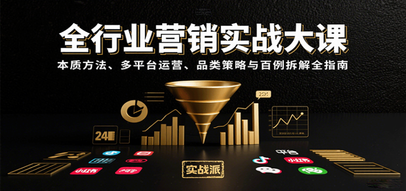全行业营销实战大课：本质方法、多平台运营、品类策略与百例拆解全指南祝你网-副业赚钱-互联网创业-资源整合祝你网