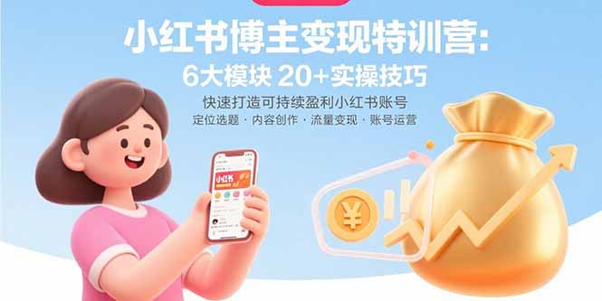 小红书博主变现特训营：6大模块20+实操技巧 快速打造可持续盈利小红书账号祝你网-副业赚钱-互联网创业-资源整合祝你网