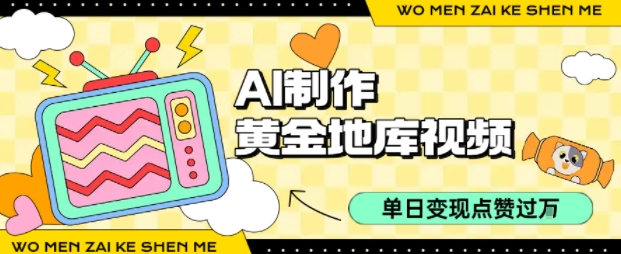 用AI制作黄金地库视频，单日变现1k+，条条点赞过W祝你网-副业赚钱-互联网创业-资源整合祝你网