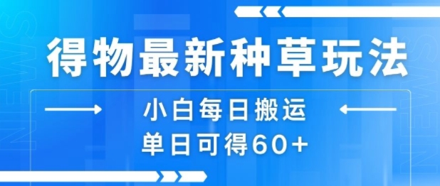 得物最新种草玩法，小白每日搬运单日可得60+祝你网-副业赚钱-互联网创业-资源整合祝你网