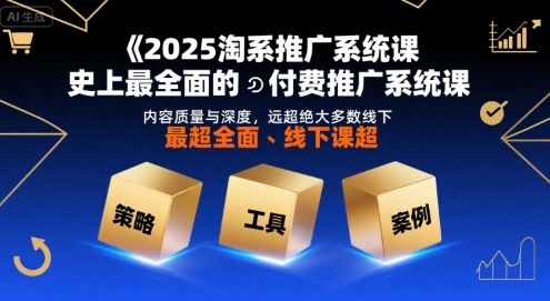 2025淘系推广系统课，史上最全面的付费推广系统课，内容质量与深度，远超绝大多数线下课祝你网-副业赚钱-互联网创业-资源整合祝你网