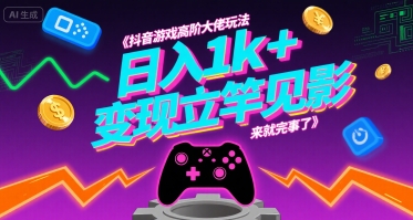 抖音游戏高阶大佬玩法，日入1k+，变现立竿见影，来就完事了祝你网-副业赚钱-互联网创业-资源整合祝你网