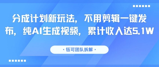 分成计划新玩法，不用剪辑一键发布，纯AI生成视频，累计收入达5.1W祝你网-副业赚钱-互联网创业-资源整合祝你网