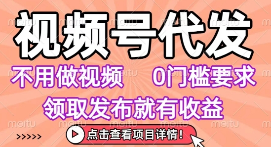 视频号代发，不用剪辑不用做视频，0门槛要求，领取发布就有收益，任务没有无上限，小白轻松上手祝你网-副业赚钱-互联网创业-资源整合祝你网