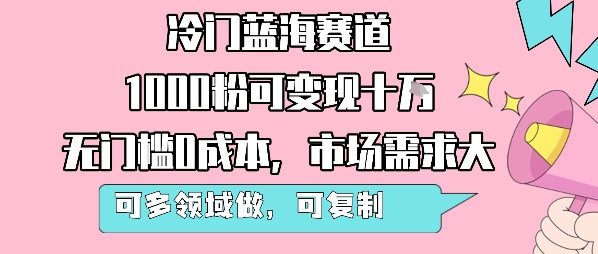 冷门蓝海赛道，1000粉可变现十W，无门槛0成本，市场需求大，可多领域做，可复制性强祝你网-副业赚钱-互联网创业-资源整合祝你网