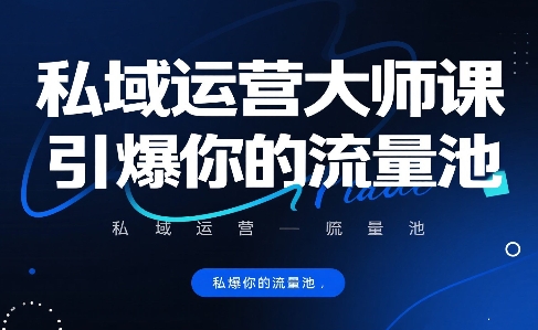 私域运营大师课，引爆你的流量池祝你网-副业赚钱-互联网创业-资源整合祝你网