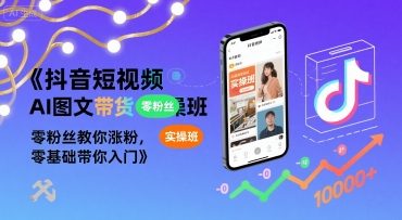 抖音短视频AI图文带货实操班，零粉丝教你涨粉，零基础带你入门祝你网-副业赚钱-互联网创业-资源整合祝你网
