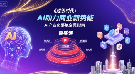 超级时代：AI助力商业新势能直播课，AI产业化落地全景指南祝你网-副业赚钱-互联网创业-资源整合祝你网