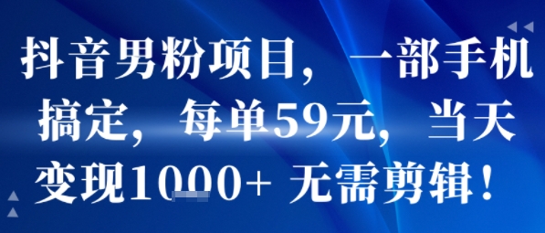 抖音男粉项目，一部手机搞定，每单59米，当天变现1k+  无需剪辑祝你网-副业赚钱-互联网创业-资源整合祝你网
