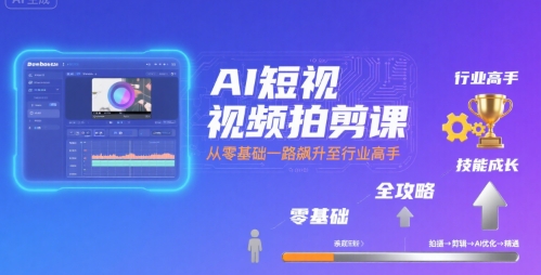 AI短视频拍剪课，全攻略到精通，带你从零基础一路飙升至行业高手祝你网-副业赚钱-互联网创业-资源整合祝你网