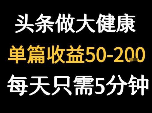 每天5分钟，用今日头条创作大健康图文 单篇收益50-2张祝你网-副业赚钱-互联网创业-资源整合祝你网