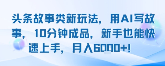 头条故事类新玩法，用AI写故事，10分钟成品，新手也能快速上手，月入6k+祝你网-副业赚钱-互联网创业-资源整合祝你网