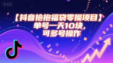 抖音抢福袋零撸项目，单号一天十块，可多号操作祝你网-副业赚钱-互联网创业-资源整合祝你网