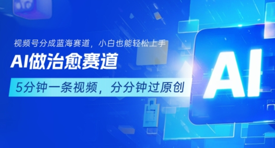 用AI做治愈赛道，结合视频号分成计划，小白也能轻松上手祝你网-副业赚钱-互联网创业-资源整合祝你网