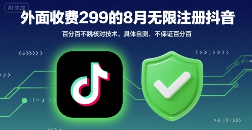 外面收299的8月无限注册抖音百分百不跳核对技术，具体自测，不保证百分百祝你网-副业赚钱-互联网创业-资源整合祝你网