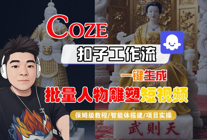 Coze扣子工作流一键生成批量人物雕塑短视频，保姆级教程-智能体搭建-项目实操祝你网-副业赚钱-互联网创业-资源整合祝你网