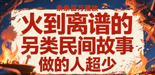 火到离谱的另类民间故事，条条百W播放，做的人超少祝你网-副业赚钱-互联网创业-资源整合祝你网