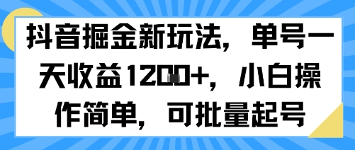 抖音掘金新玩法，单号一天收益多张，小白操作简单，可批量起号祝你网-副业赚钱-互联网创业-资源整合祝你网