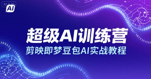 超级AI训练营，剪映即梦豆包AI实战教程祝你网-副业赚钱-互联网创业-资源整合祝你网