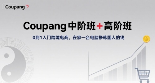 Coupang中阶班+高阶班，0到1入门跨境电商，在家一台电脑挣韩国人的钱祝你网-副业赚钱-互联网创业-资源整合祝你网