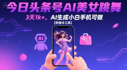 今日头条号AI美女跳舞，3天1k+，AI生成小白手机可做【附指令工具】祝你网-副业赚钱-互联网创业-资源整合祝你网