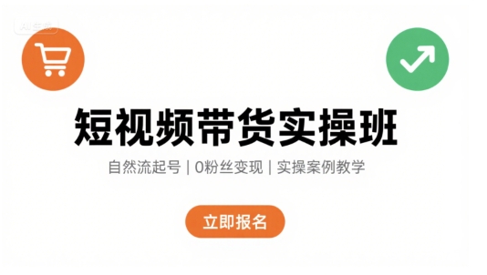 短视频带货实操班，自然流电商快速起号，实现轻松带货变现祝你网-副业赚钱-互联网创业-资源整合祝你网