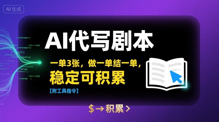 AI代写剧本，一单3张，做一单结一单，稳定可积累【附工具指令】祝你网-副业赚钱-互联网创业-资源整合祝你网