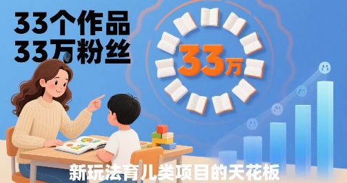 33个作品33W粉丝，育儿类项目的天花板，小白可操作祝你网-副业赚钱-互联网创业-资源整合祝你网