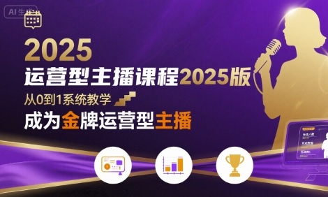 运营型主播课程2025版，从0到1教你成为金牌运营型主播祝你网-副业赚钱-互联网创业-资源整合祝你网