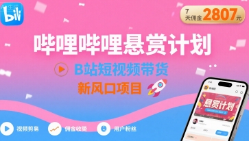 哔哩哔哩悬赏计划，B站短视频带货，7天佣金2807，新风口项目祝你网-副业赚钱-互联网创业-资源整合祝你网