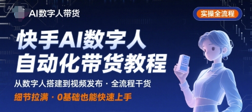 快手AI数字人自动化视频带货实操全流程，干货满满，细节拉满祝你网-副业赚钱-互联网创业-资源整合祝你网