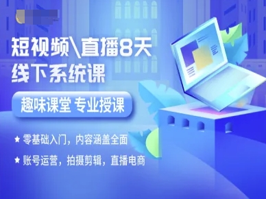 短视频直播8天线下系统课，零基础入门，内容涵盖全面，账号运营，拍摄剪辑，直播电商祝你网-副业赚钱-互联网创业-资源整合祝你网