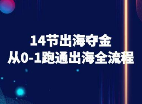 14节出海夺金从0-1跑通出海全流程-跨境电商教程祝你网-副业赚钱-互联网创业-资源整合祝你网