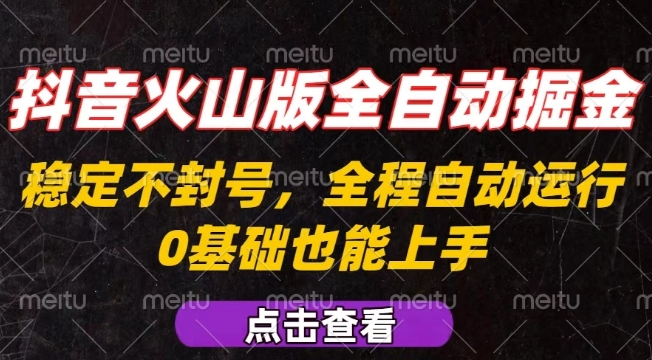 抖音火山版全自动掘金，全程不封号自动操作，可复制放大操作，新手小白也能上手【揭秘】祝你网-副业赚钱-互联网创业-资源整合祝你网