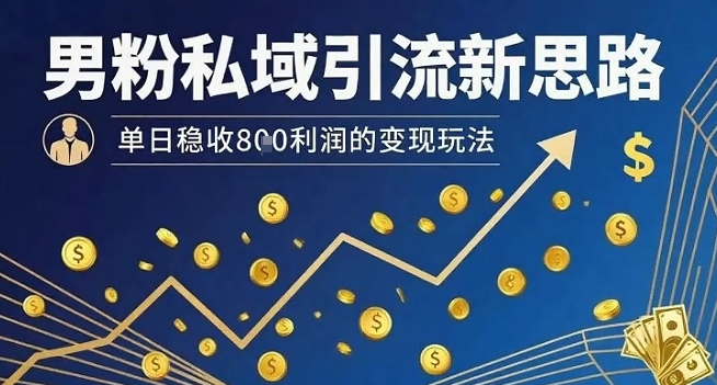 男粉私域引流新思路，单日稳收8张利润的变现玩法祝你网-副业赚钱-互联网创业-资源整合祝你网