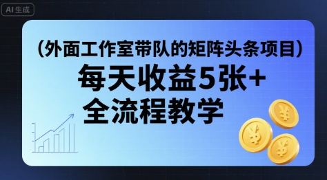 外面工作室带队的矩阵头条挂G项目，每天收益5张+，全流程教学【附全套工具】祝你网-副业赚钱-互联网创业-资源整合祝你网
