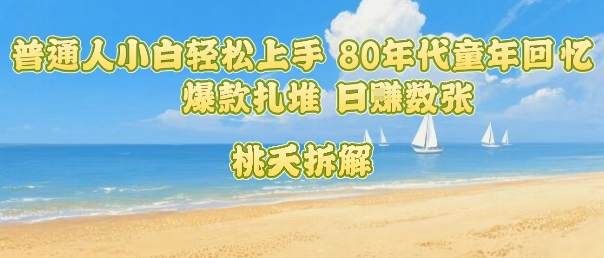 普通人小白轻松上手 80年代童年回忆杀，爆款扎堆，日入数张祝你网-副业赚钱-互联网创业-资源整合祝你网