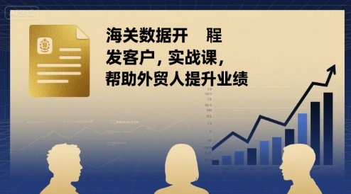 海关数据开发客户实战课，帮助外贸人提升业绩祝你网-副业赚钱-互联网创业-资源整合祝你网