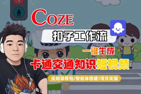 COZE扣子工作流一键生成卡通交通知识短视频，保姆级教程-智能体搭建-项目实操祝你网-副业赚钱-互联网创业-资源整合祝你网