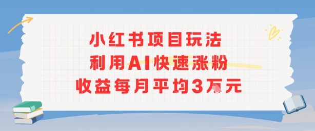 小红书商单项目新玩法，利用AI快速涨粉收益每月平均3W祝你网-副业赚钱-互联网创业-资源整合祝你网