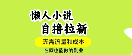 懒人小说自撸拉新，无需流量，一个账号一条作品就可以打爆收益，在家也能轻松做的副业【揭秘】祝你网-副业赚钱-互联网创业-资源整合祝你网