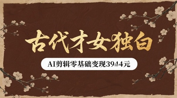 古代才女独白视频新玩法单条视频变现多张，AI剪辑零基础即可上手祝你网-副业赚钱-互联网创业-资源整合祝你网